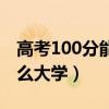 高考100分能上什么大学（高考350分能上什么大学）