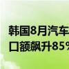 韩国8月汽车出口额同比下降4.3%混动汽车出口额飙升85%