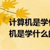 计算机是学什么的 出来能干什么工作（计算机是学什么的）