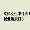 文科女生学什么专业就业前景好专科（文科女生学什么专业就业前景好）