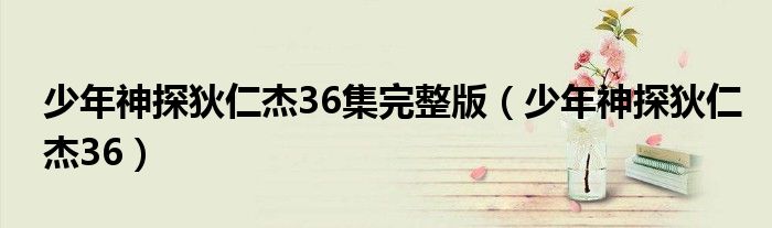 少年狄仁杰40集在线观看（少年狄仁杰电视剧第36集任嘉伦）