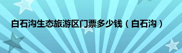 白石沟一日游（白石沟生态旅游区怎么样）