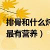 排骨和什么炖最有营养能下奶（排骨和什么炖最有营养）