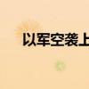 以军空袭上百处黎真主党火箭弹发射场