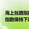 海上丝路指数：本周北美运价跌幅收窄 综合指数保持下跌