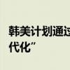 韩美计划通过升级科学技术同盟实现同盟“现代化”