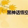 黑神话悟空公司已登记多个作品著作权