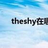theshy在哪里直播（theshy什么意思）