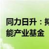 同力日升：拟与专业投资机构共同投资设立储能产业基金