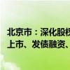 北京市：深化股权投资和创业投资改革 完善科技型企业发行上市、发债融资、并购重组等支持与服务体系
