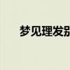 梦见理发别人给自己理发（梦见理发）