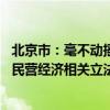 北京市：毫不动摇鼓励、支持、引导非公有制经济发展 推动民营经济相关立法
