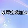 以军空袭加沙地带中部一所房屋 已致8死4伤