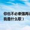 你也不必牵强再说爱我是什么歌金池（你也不必牵强再说爱我是什么歌）