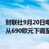 财联社9月20日电，投行杰富瑞(Jefferies)将LV公司目标价从690欧元下调至600欧元。