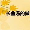 长鱼汤的做法大全家常（长鱼汤的做法）