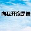向我开炮是谁说的台词（向我开炮是谁说的）