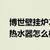 博世壁挂炉24小时服务热线（阿里斯顿燃气热水器怎么样）