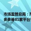 市场监管总局：严查侵权网店、直播带货假冒商品，淘宝拼多多等81家平台签署自律公约
