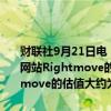 财联社9月21日电，媒体大亨默多克旗下澳洲REA将收购英国地产门户网站Rightmove的报价提高至将近59亿英镑。此举意味着，对Rightmove的估值大约为