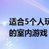 适合5个人玩的室内游戏桌游（适合5个人玩的室内游戏）