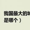 我国最大的城市是哪个原理（我国最大的城市是哪个）