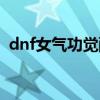 dnf女气功觉醒任务（dnf女气功二次觉醒）