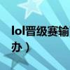 lol晋级赛输了会怎么样（lol晋级赛输了怎么办）