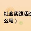 社会实践活动内容怎么写（社会实践表内容怎么写）