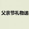 父亲节礼物送礼物手巿（父亲节礼物送礼物）