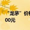 “龙茅”价格下跌 散瓶飞天茅台价格跌破2300元