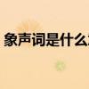 象声词是什么意思比如（象声词是什么意思）