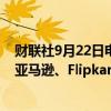 财联社9月22日电，印度竞争委员会寻求对电子商务零售商亚马逊、Flipkart处以罚款。