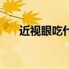 近视眼吃什么好点（近视眼吃什么好）