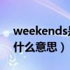 weekends是什么意思 翻译（weekends是什么意思）