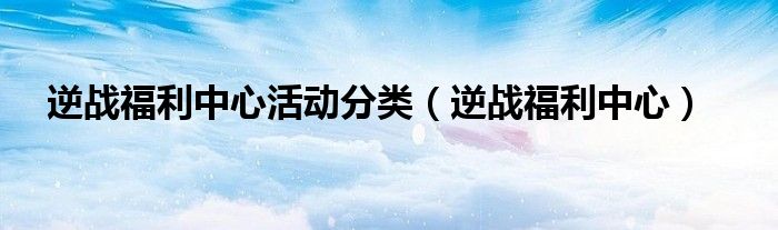 逆战福利一键领取app（逆战福利中心在哪）
