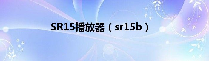 sr15播放器那国的（sr15播放器怎么升级）
