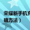 荣耀新手机充电的正确方法（新手机充电的正确方法）