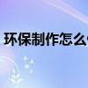 环保制作怎么做简单的（环保小制作怎么做）