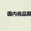 国内商品期货早盘开盘 BR橡胶跌超4%