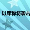 以军称将袭击黎东部贝卡谷地 要求平民撤离