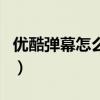 优酷弹幕怎么突然没有了（优酷弹幕怎么没了）