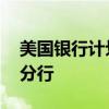 美国银行计划在2026年底前开设超165家新分行