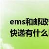 ems和邮政快递有什么区别吗（ems和邮政快递有什么区别）