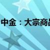 中金：大宗商品超级周期的启动可能仍欠火候