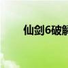 仙剑6破解版进不去（仙剑6破解版）