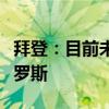 拜登：目前未允许乌方用美国武器深入打击俄罗斯