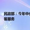 民政部：今年中央财政安排3亿元引导资金 支持发展老年助餐服务