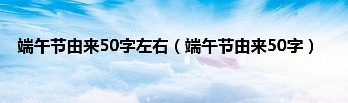 端午节由来500字（端午节的简短由来50字）