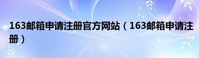 163邮箱（163邮箱官网注册申请）